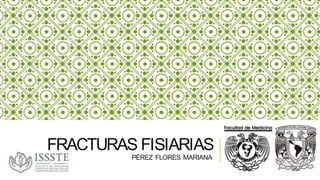 FRACTURAS FISIARIAS
PÉREZ FLORES MARIANA
 