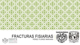 FRACTURAS FISIARIAS
PÉREZ FLORES MARIANA
 