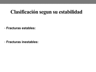 Clasificación segun su estabilidad
• Fracturas estables:
• Fracturas inestables:
 