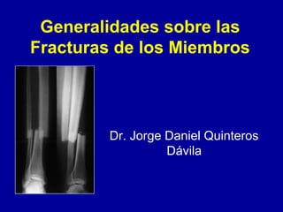 Generalidades sobre las
Fracturas de los Miembros




         Dr. Jorge Daniel Quinteros
                   Dávila
 
