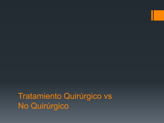 Tratamiento Quirúrgico vs
No Quirúrgico
 