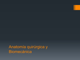 Anatomía quirúrgica y
Biomecánica
 