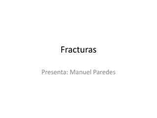 Fracturas Presenta: Manuel Paredes 