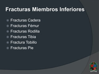 Fracturas Miembros Inferiores
 Fracturas Cadera
 Fracturas Fémur
 Fracturas Rodilla
 Fracturas Tibia
 Fractura Tobillo
 Fracturas Pie
 