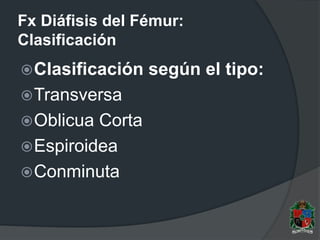 Fx Diáfisis del Fémur:
Clasificación
Clasificación según el tipo:
Transversa
Oblicua Corta
Espiroidea
Conminuta
 