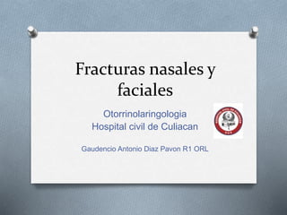 Fracturas nasales y
faciales
Otorrinolaringologia
Hospital civil de Culiacan
Gaudencio Antonio Diaz Pavon R1 ORL
 