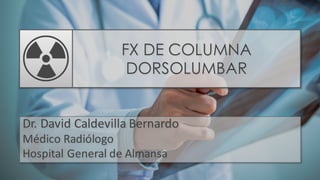 FX DE COLUMNA
DORSOLUMBAR
Dr. David Caldevilla Bernardo
Médico Radiólogo
Hospital General de Almansa
 