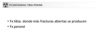 FX DIAFISARIAS: TIBIA-PERONE
• Fx tibia: donde más fracturas abiertas se producen
• Fx peroné
 