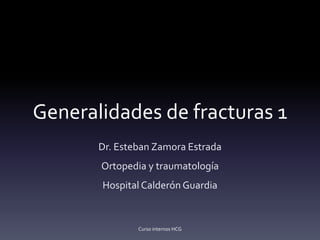 Generalidades de fracturas 1
Dr. Esteban Zamora Estrada
Ortopedia y traumatología
Hospital Calderón Guardia
Curso internos HCG
 