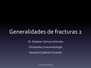 Generalidades de fracturas 2
Dr. Esteban Zamora Estrada
Ortopedia y traumatología
Hospital Calderón Guardia
Curso de internos HCG
 