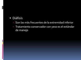  Diáfisis
   Son las más frecuentes de la extremidad inferior
   Tratamiento conservador con yeso es el estándar
    de manejo
 