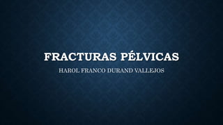 FRACTURAS PÉLVICAS
HAROL FRANCO DURAND VALLEJOS
 