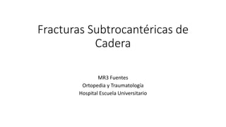 Fracturas Subtrocantéricas de
Cadera
MR3 Fuentes
Ortopedia y Traumatología
Hospital Escuela Universitario
 