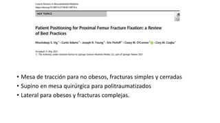 • Mesa de tracción para no obesos, fracturas simples y cerradas
• Supino en mesa quirúrgica para politraumatizados
• Lateral para obesos y fracturas complejas.
 