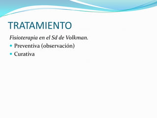 TRATAMIENTO
Fisioterapia en el Sd de Volkman.
 Preventiva (observación)
 Curativa
 
