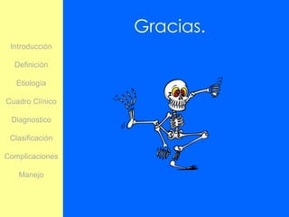 Gracias.
 Introducción

  Definición

   Etiología

Cuadro Clínico

 Diagnostico

 Clasificación

Complicaciones

   Manejo
 