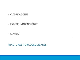 - CLASIFICACIONES
- ESTUDIO IMAGENOLÓGICO
- MANEJO
FRACTURAS TORACOLUMBARES
 