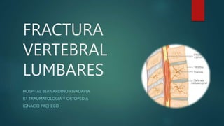 FRACTURA
VERTEBRAL
LUMBARES
HOSPITAL BERNARDINO RIVADAVIA
R1 TRAUMATOLOGIA Y ORTOPEDIA
IGNACIO PACHECO
 