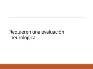 Requieren una evaluación
neurológica
 
