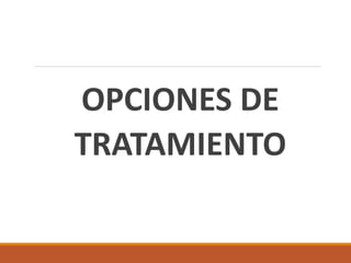 OPCIONES DE
TRATAMIENTO
 