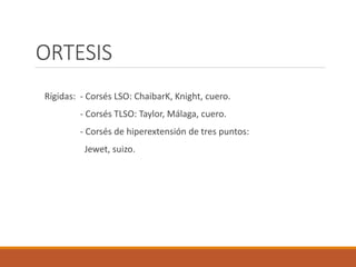 ORTESIS
Rígidas: - Corsés LSO: ChaibarK, Knight, cuero.
- Corsés TLSO: Taylor, Málaga, cuero.
- Corsés de hiperextensión de tres puntos:
Jewet, suizo.
 