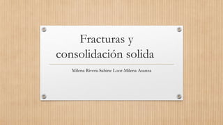 Fracturas y
consolidación solida
Milena Rivera-Sabine Loor-Milena Asanza
 