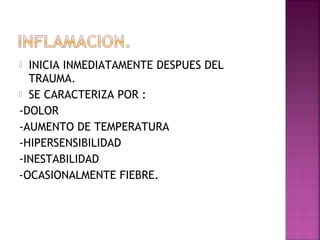  INICIA INMEDIATAMENTE DESPUES DEL
TRAUMA.
 SE CARACTERIZA POR :
-DOLOR
-AUMENTO DE TEMPERATURA
-HIPERSENSIBILIDAD
-INESTABILIDAD
-OCASIONALMENTE FIEBRE.
 