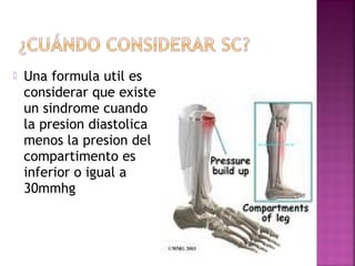  Una formula util es
considerar que existe
un sindrome cuando
la presion diastolica
menos la presion del
compartimento es
inferior o igual a
30mmhg
 