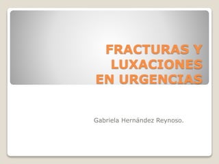 FRACTURAS Y
LUXACIONES
EN URGENCIAS
Gabriela Hernández Reynoso.
 
