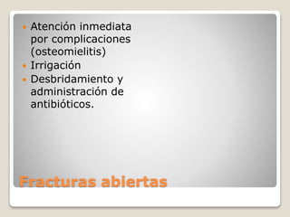 Fracturas abiertas
 Atención inmediata
por complicaciones
(osteomielitis)
 Irrigación
 Desbridamiento y
administración de
antibióticos.
 