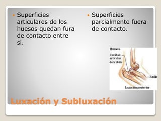 Luxación y Subluxación
 Superficies
articulares de los
huesos quedan fura
de contacto entre
si.
 Superficies
parcialmente fuera
de contacto.
 