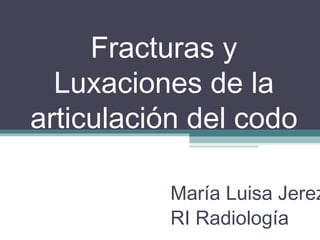 Fracturas y
  Luxaciones de la
articulación del codo

           María Luisa Jerez
           RI Radiología
 