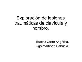 Exploración de lesiones traumáticas de clavícula y hombro. Bustos Otero Angélica. Lugo Martínez Gabriela. 