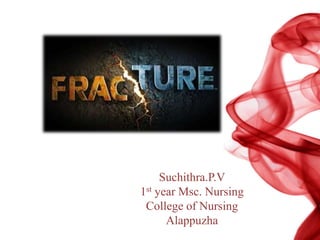 Fracture
Suchithra.P.V
1st year Msc. Nursing
College of Nursing
Alappuzha
 