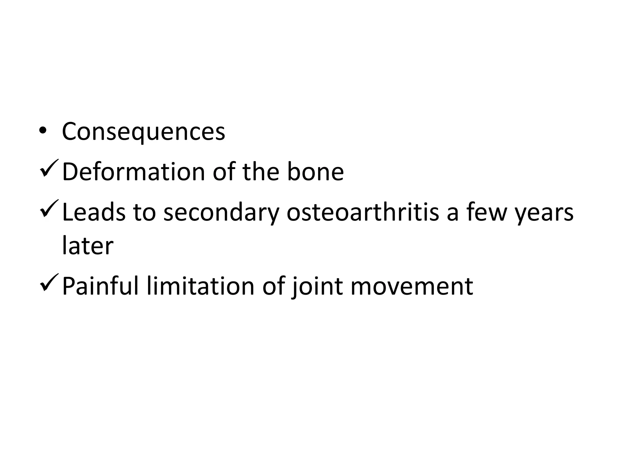 • Consequences
Deformation of the bone
Leads to secondary osteoarthritis a few years
later
Painful limitation of joint movement
 