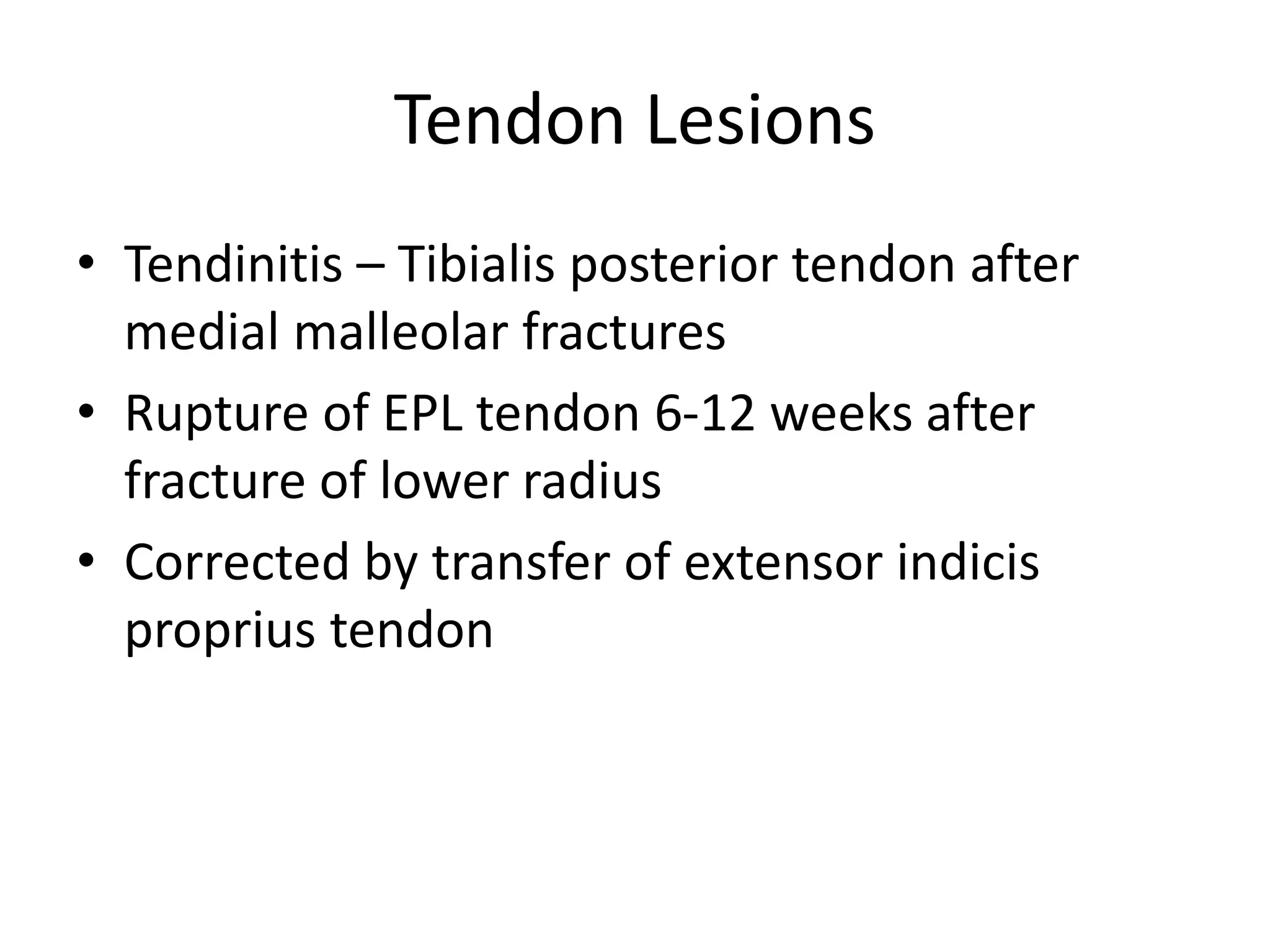 Tendon Lesions
• Tendinitis – Tibialis posterior tendon after
medial malleolar fractures
• Rupture of EPL tendon 6-12 weeks after
fracture of lower radius
• Corrected by transfer of extensor indicis
proprius tendon
 