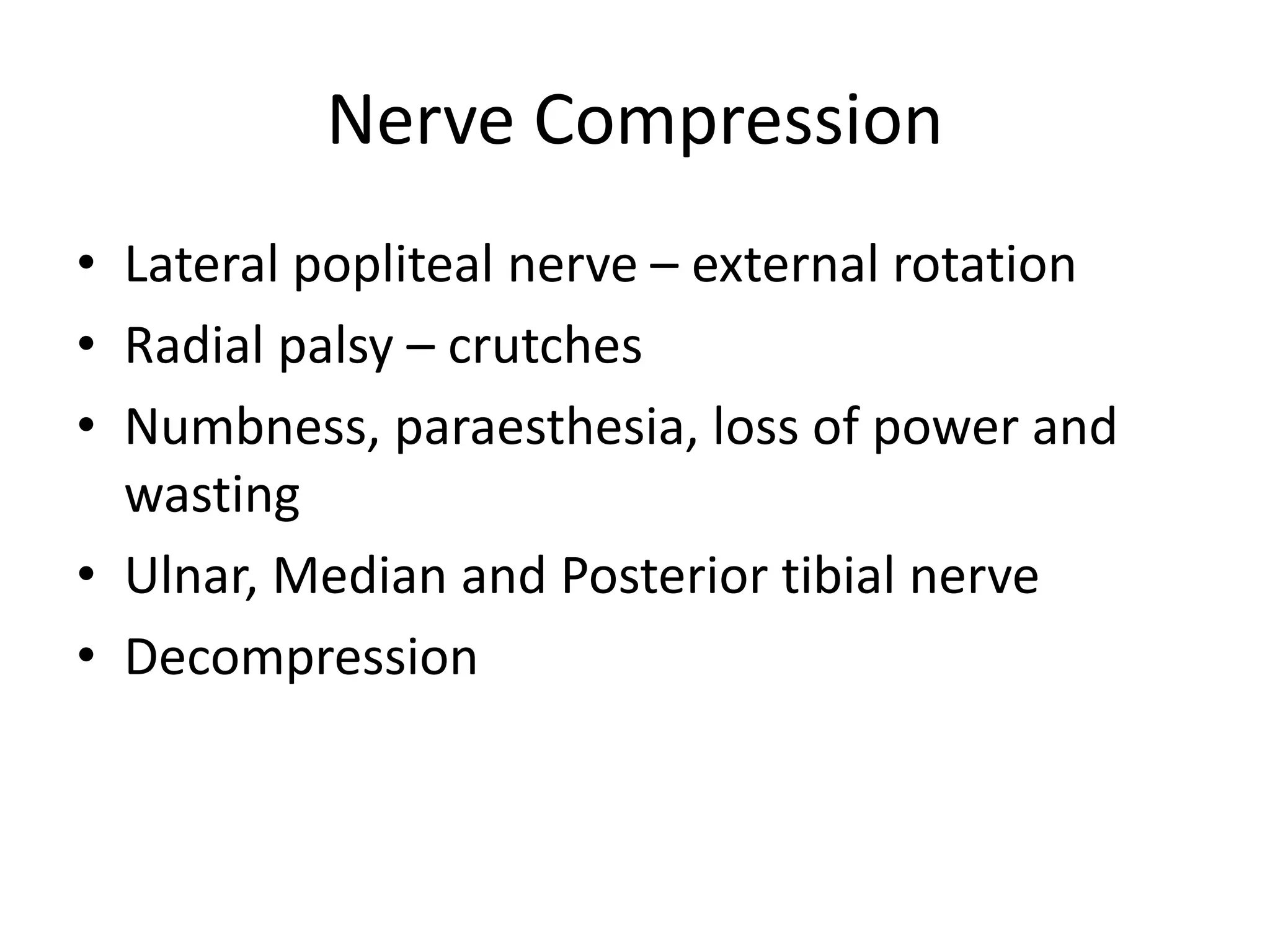 Nerve Compression
• Lateral popliteal nerve – external rotation
• Radial palsy – crutches
• Numbness, paraesthesia, loss of power and
wasting
• Ulnar, Median and Posterior tibial nerve
• Decompression
 