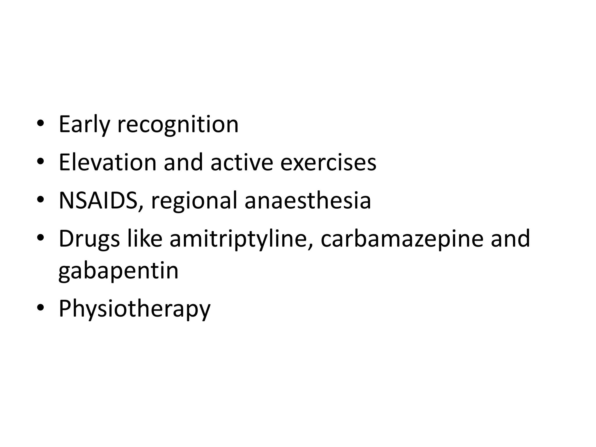 • Early recognition
• Elevation and active exercises
• NSAIDS, regional anaesthesia
• Drugs like amitriptyline, carbamazepine and
gabapentin
• Physiotherapy
 