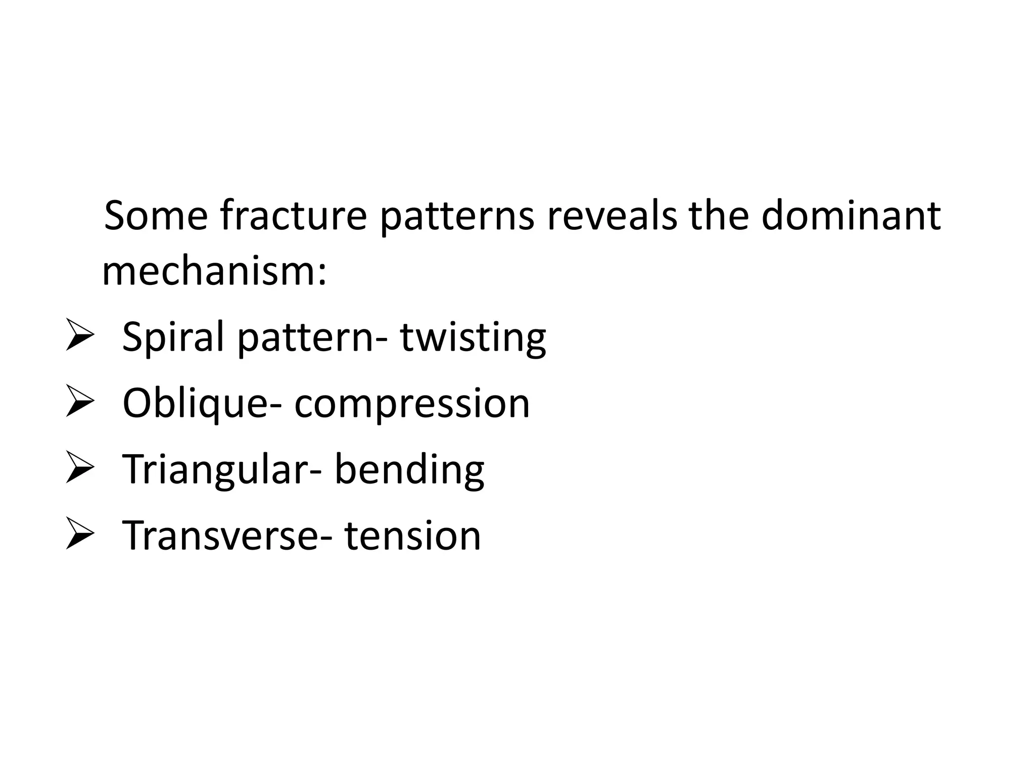 Some fracture patterns reveals the dominant
mechanism:
 Spiral pattern- twisting
 Oblique- compression
 Triangular- bending
 Transverse- tension
 