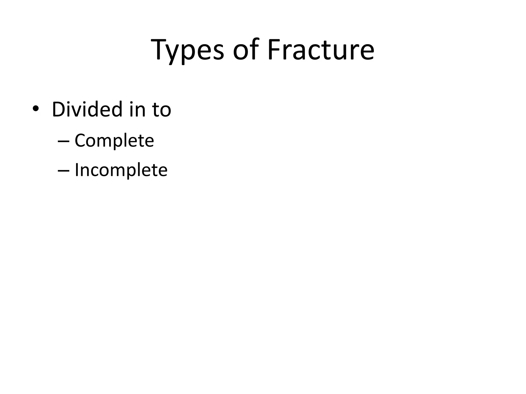 Types of Fracture
• Divided in to
– Complete
– Incomplete
 