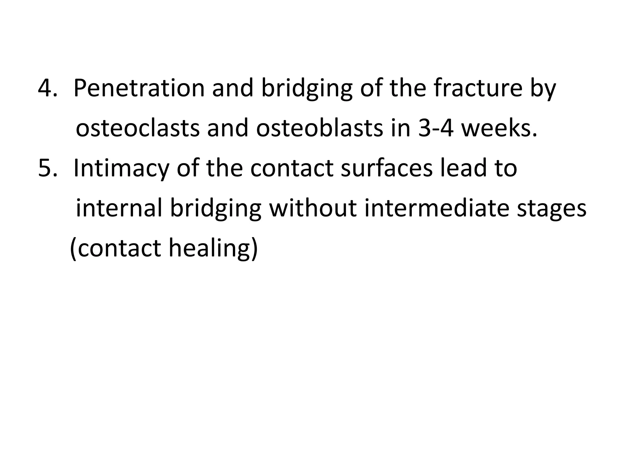 4. Penetration and bridging of the fracture by
osteoclasts and osteoblasts in 3-4 weeks.
5. Intimacy of the contact surfaces lead to
internal bridging without intermediate stages
(contact healing)
 