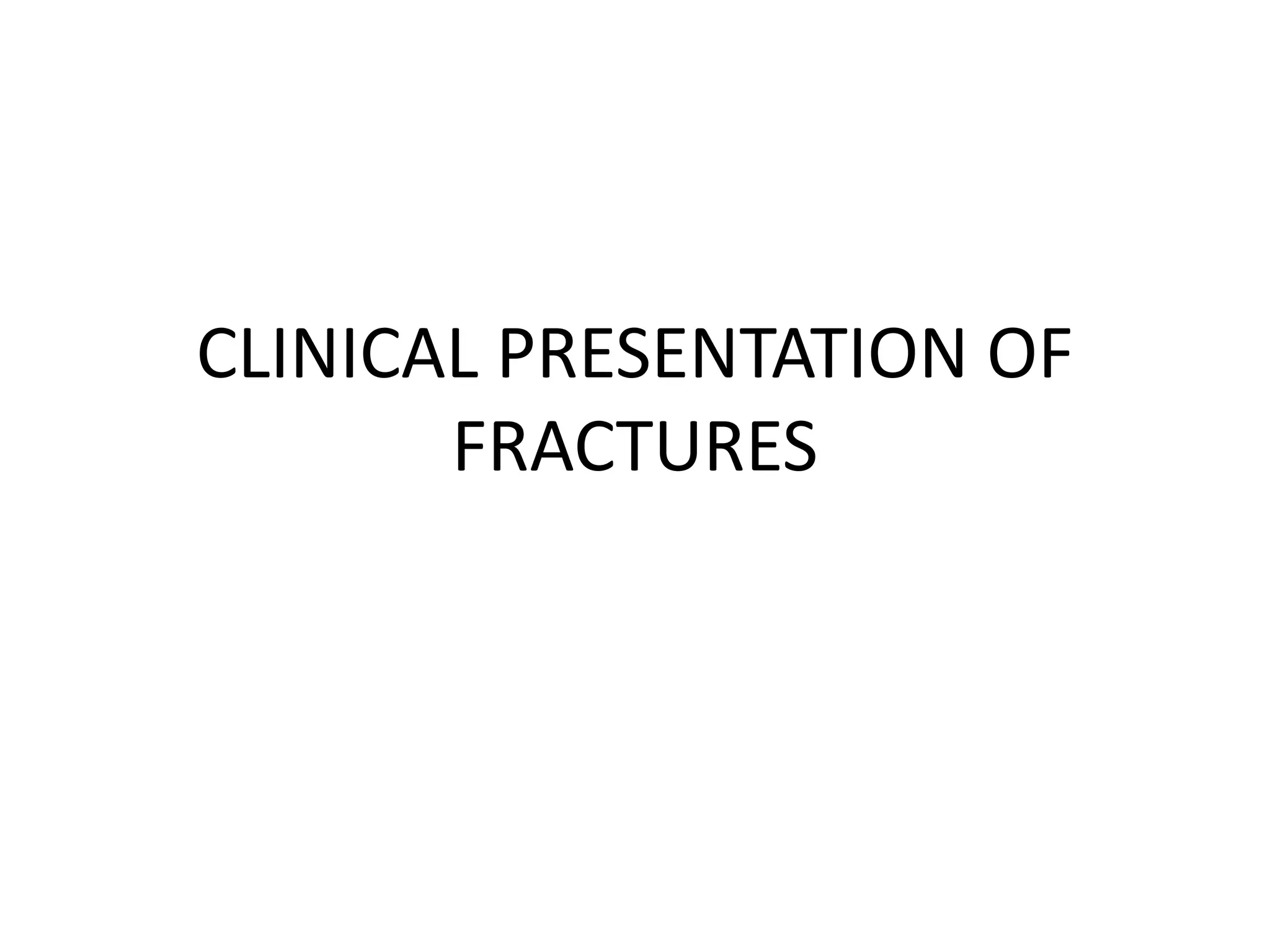 CLINICAL PRESENTATION OF
FRACTURES
 