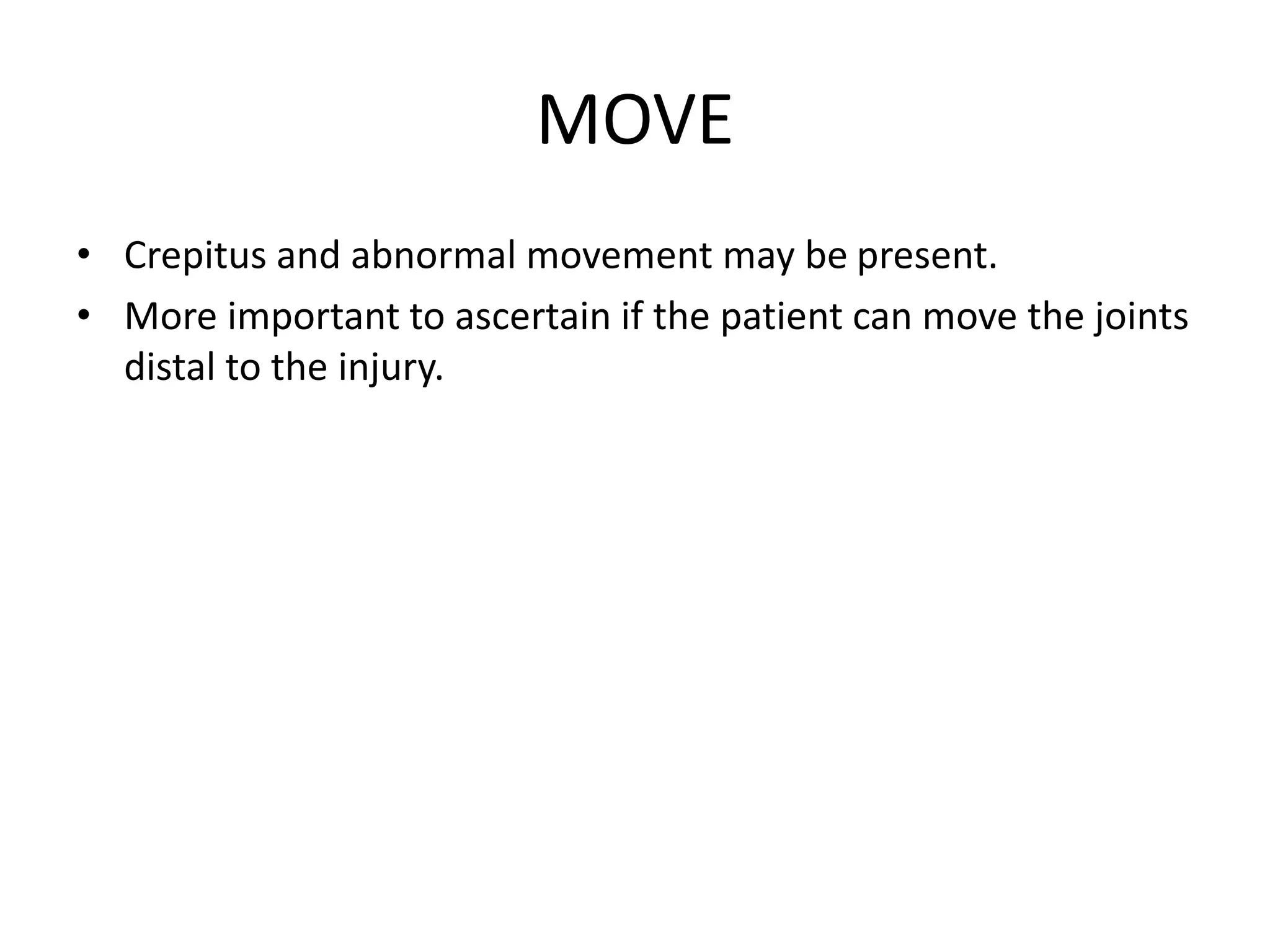 MOVE
• Crepitus and abnormal movement may be present.
• More important to ascertain if the patient can move the joints
distal to the injury.
 