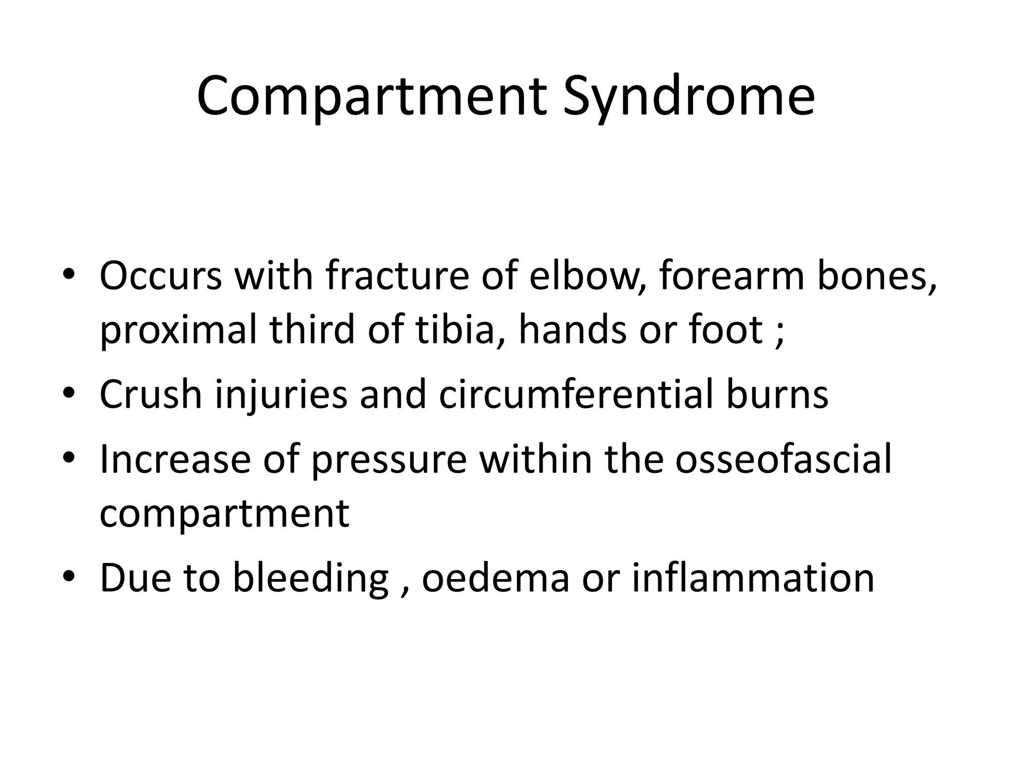 Compartment Syndrome
• Occurs with fracture of elbow, forearm bones,
proximal third of tibia, hands or foot ;
• Crush injuries and circumferential burns
• Increase of pressure within the osseofascial
compartment
• Due to bleeding , oedema or inflammation
 