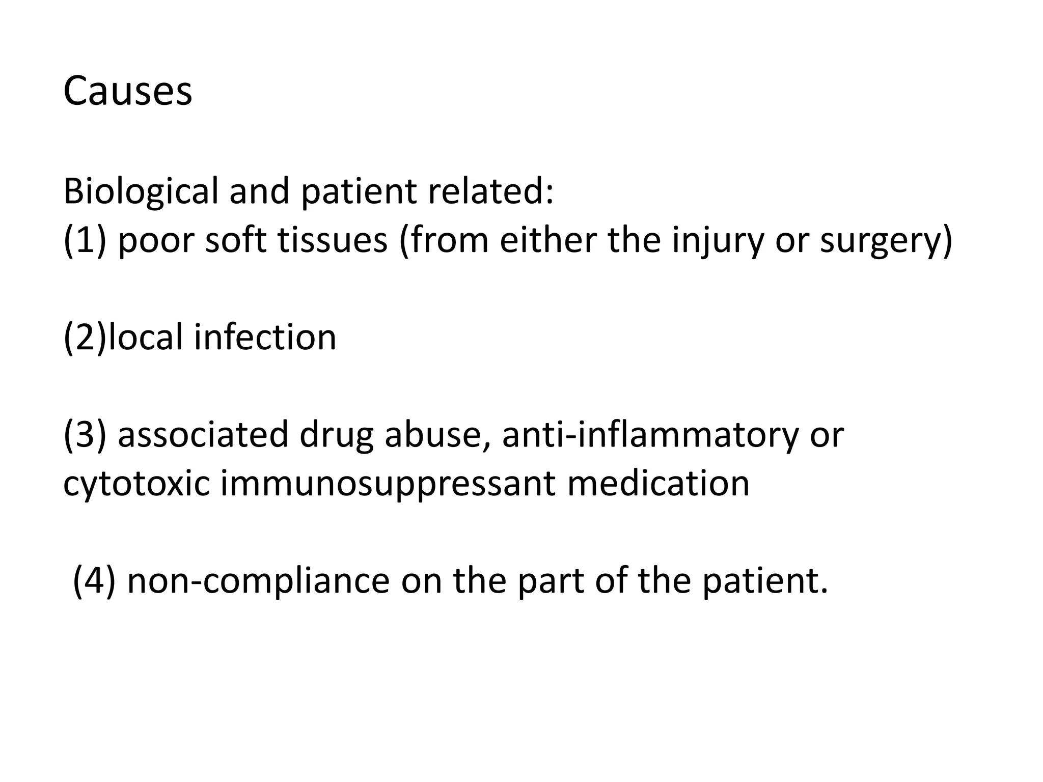 Causes
Biological and patient related:
(1) poor soft tissues (from either the injury or surgery)
(2)local infection
(3) associated drug abuse, anti-inflammatory or
cytotoxic immunosuppressant medication
(4) non-compliance on the part of the patient.
 