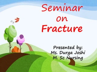 Seminar
on
Fracture
Presented by:
Ms. Durga Joshi
M. Sc Nursing
 