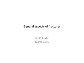 General aspects of fractures
Berari B(MD)
March,2015
 