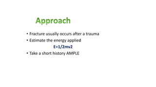 • Fracture usually occurs after a trauma
• Estimate the energy applied
E=1/2mv2
• Take a short history AMPLE
 