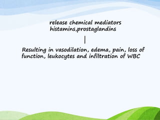 release chemical mediators
histamins,prostaglandins
|
Resulting in vasodilation, edema, pain, loss of
function, leukocytes and infiltration of WBC
 