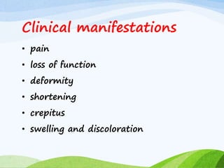Clinical manifestations
• pain
• loss of function
• deformity
• shortening
• crepitus
• swelling and discoloration
 